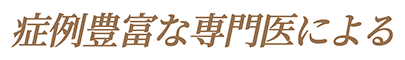 症例豊富な専門医による